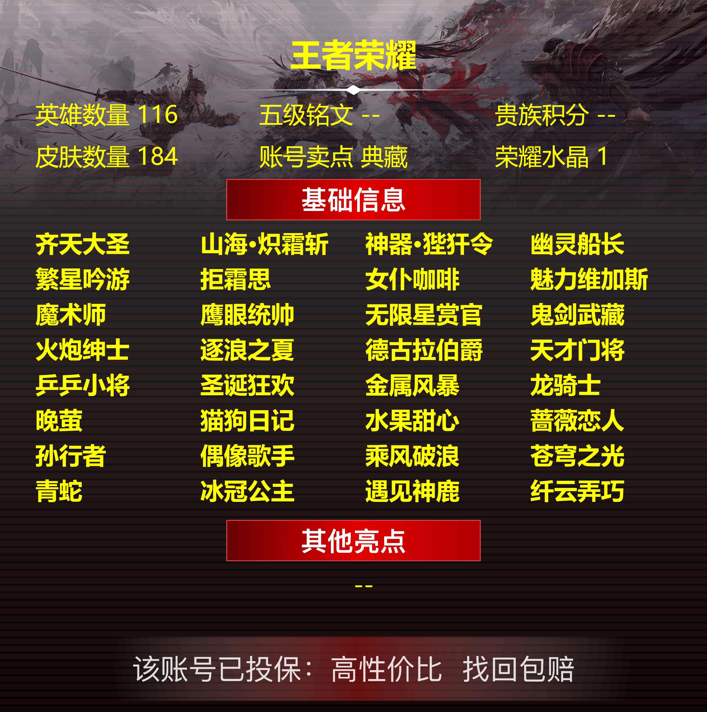 王者荣耀账号安卓QQPX_995685-安卓Q-贵族积分0-V7-184皮肤-116英雄  D 1典藏 紫星币173 传说天幕 凤鸣九霄 
【传说皮肤】 孙悟空-齐天大圣 李信-山海·炽霜斩 狄仁杰-神器·狴犴